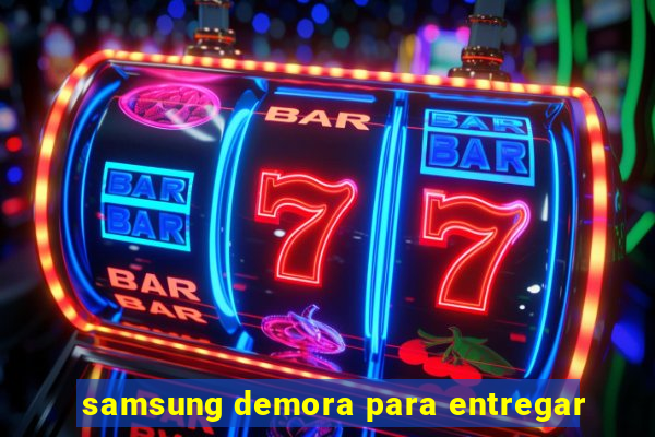 samsung demora para entregar